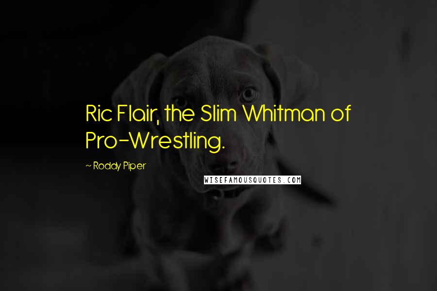 Roddy Piper Quotes: Ric Flair, the Slim Whitman of Pro-Wrestling.