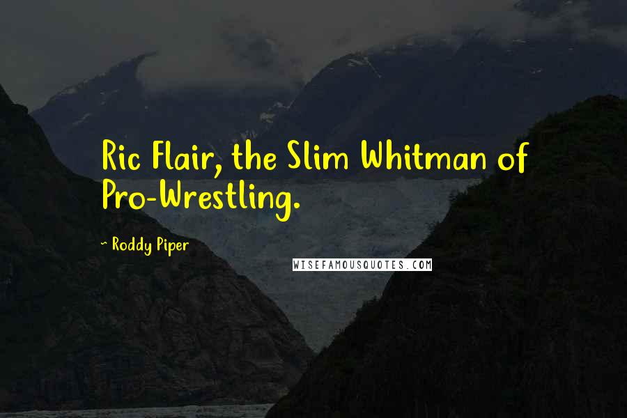 Roddy Piper Quotes: Ric Flair, the Slim Whitman of Pro-Wrestling.