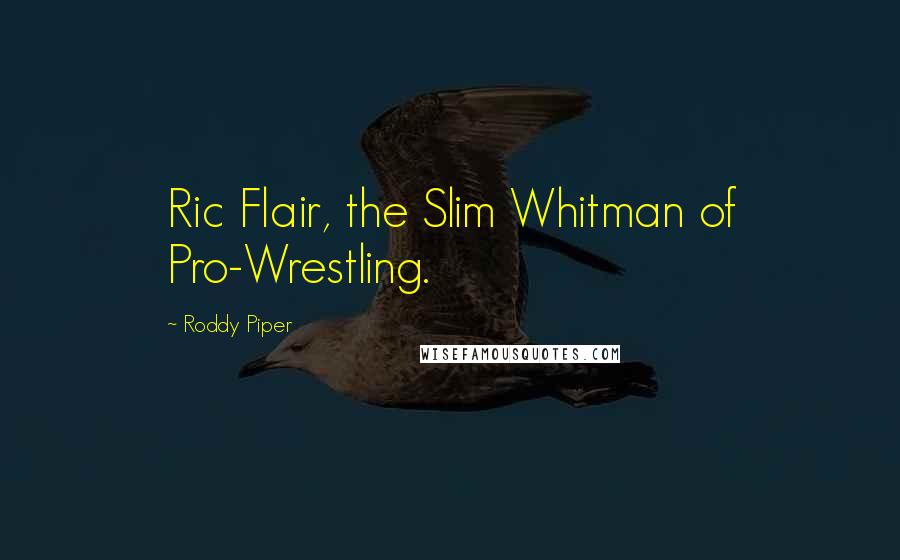 Roddy Piper Quotes: Ric Flair, the Slim Whitman of Pro-Wrestling.