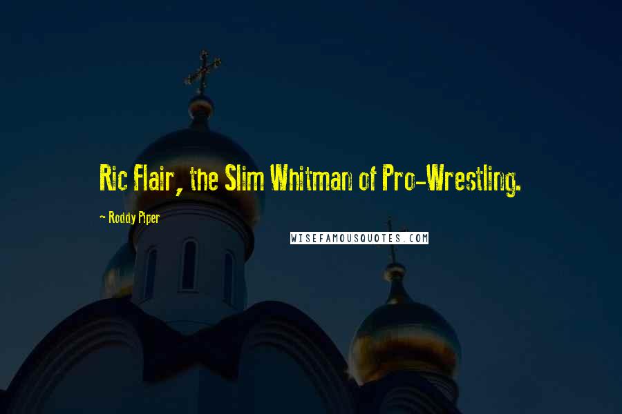 Roddy Piper Quotes: Ric Flair, the Slim Whitman of Pro-Wrestling.