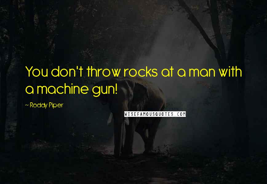 Roddy Piper Quotes: You don't throw rocks at a man with a machine gun!