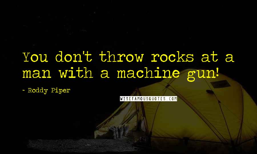 Roddy Piper Quotes: You don't throw rocks at a man with a machine gun!