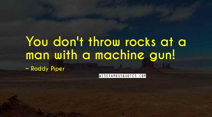 Roddy Piper Quotes: You don't throw rocks at a man with a machine gun!