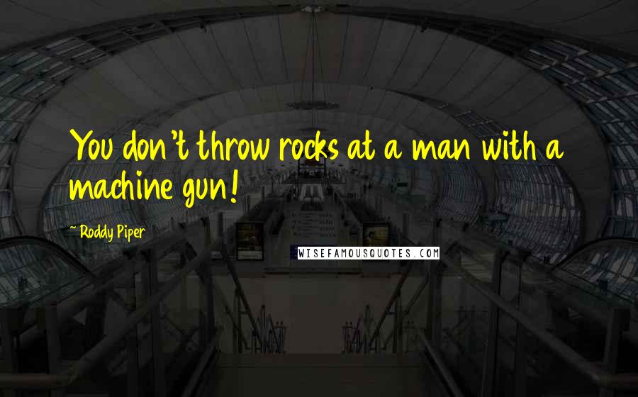 Roddy Piper Quotes: You don't throw rocks at a man with a machine gun!