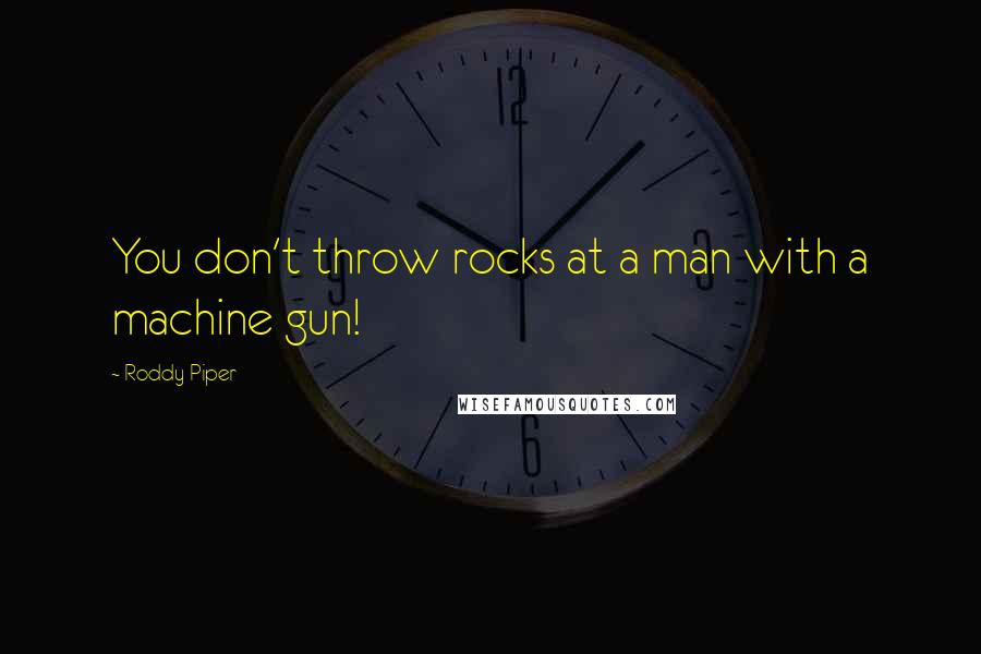 Roddy Piper Quotes: You don't throw rocks at a man with a machine gun!