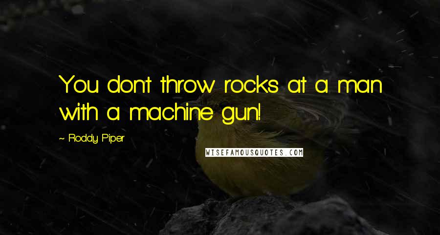 Roddy Piper Quotes: You don't throw rocks at a man with a machine gun!