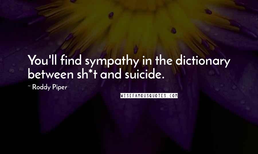 Roddy Piper Quotes: You'll find sympathy in the dictionary between sh*t and suicide.