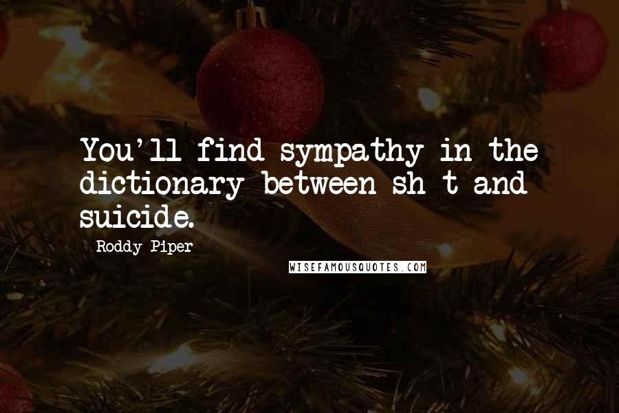 Roddy Piper Quotes: You'll find sympathy in the dictionary between sh*t and suicide.
