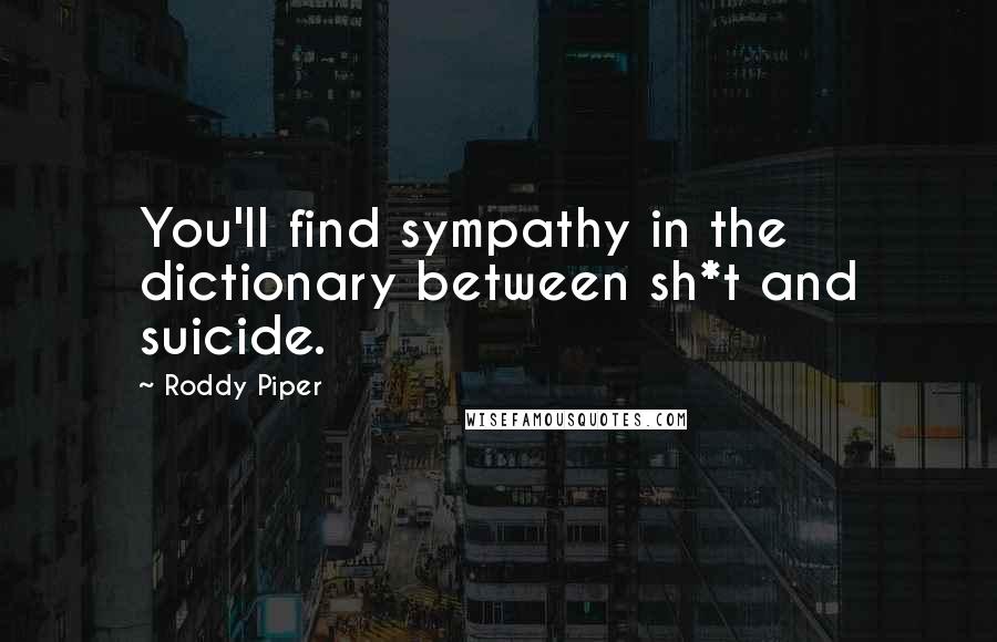 Roddy Piper Quotes: You'll find sympathy in the dictionary between sh*t and suicide.