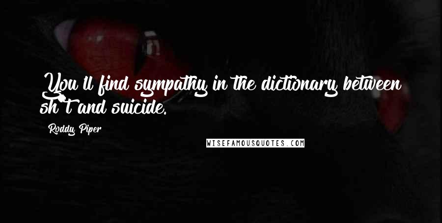 Roddy Piper Quotes: You'll find sympathy in the dictionary between sh*t and suicide.