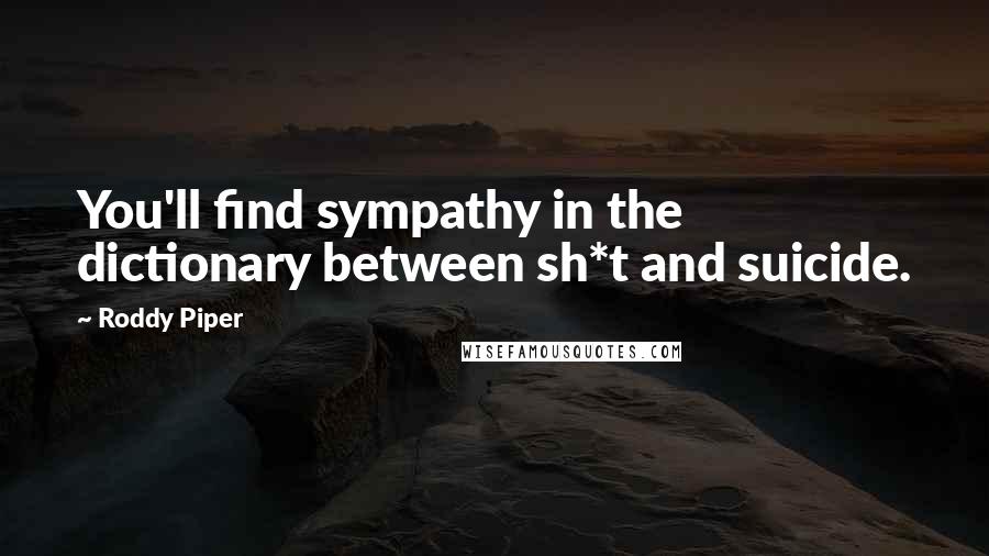 Roddy Piper Quotes: You'll find sympathy in the dictionary between sh*t and suicide.