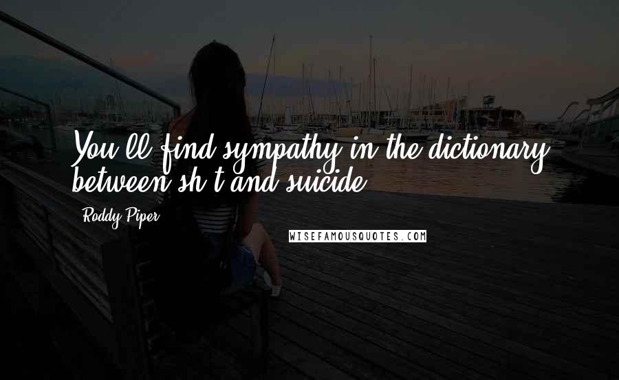 Roddy Piper Quotes: You'll find sympathy in the dictionary between sh*t and suicide.