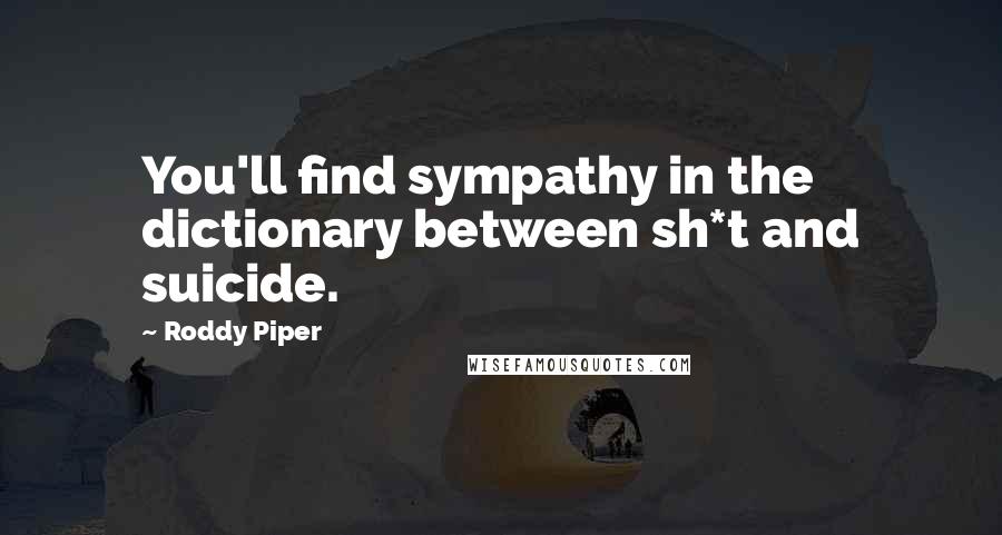 Roddy Piper Quotes: You'll find sympathy in the dictionary between sh*t and suicide.