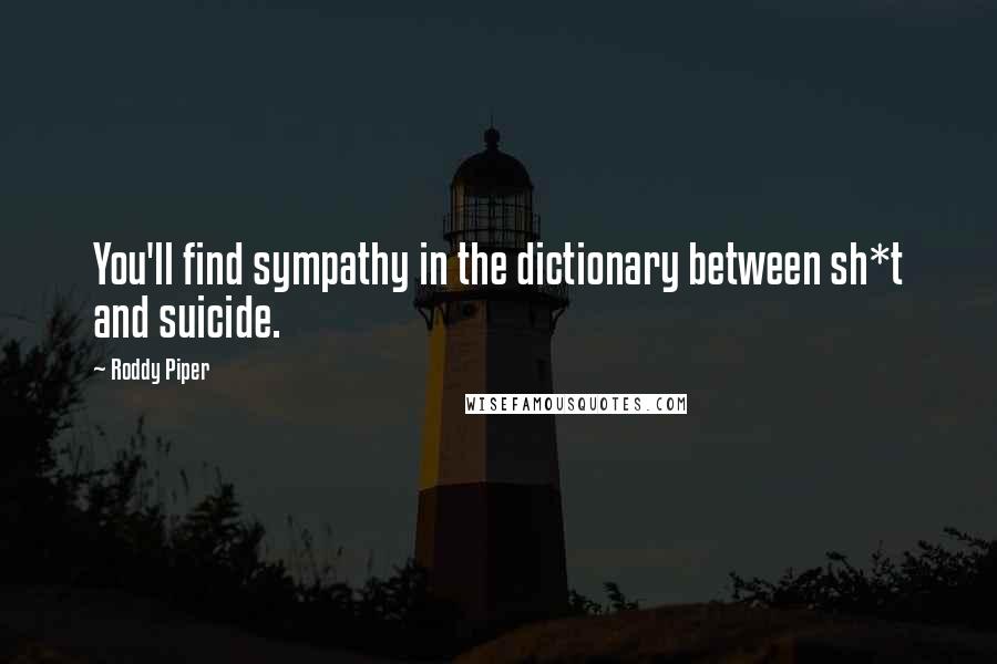 Roddy Piper Quotes: You'll find sympathy in the dictionary between sh*t and suicide.