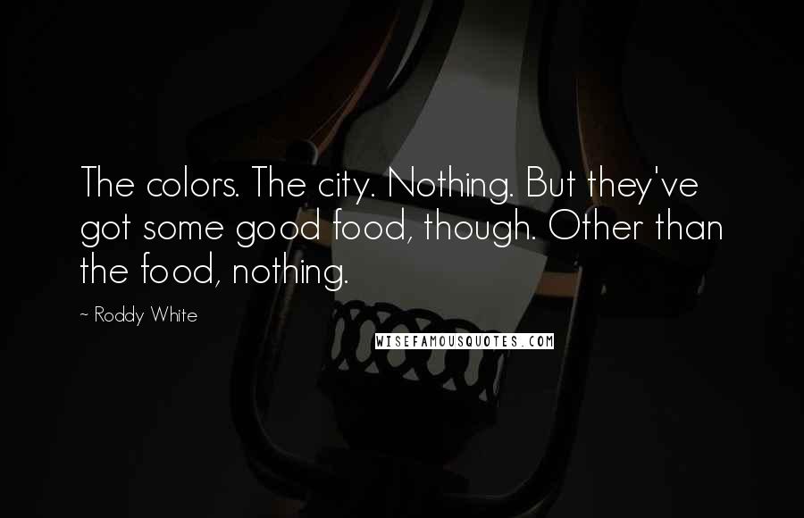 Roddy White Quotes: The colors. The city. Nothing. But they've got some good food, though. Other than the food, nothing.