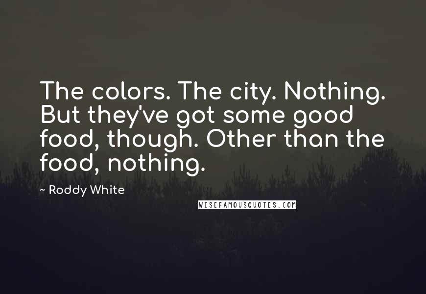 Roddy White Quotes: The colors. The city. Nothing. But they've got some good food, though. Other than the food, nothing.