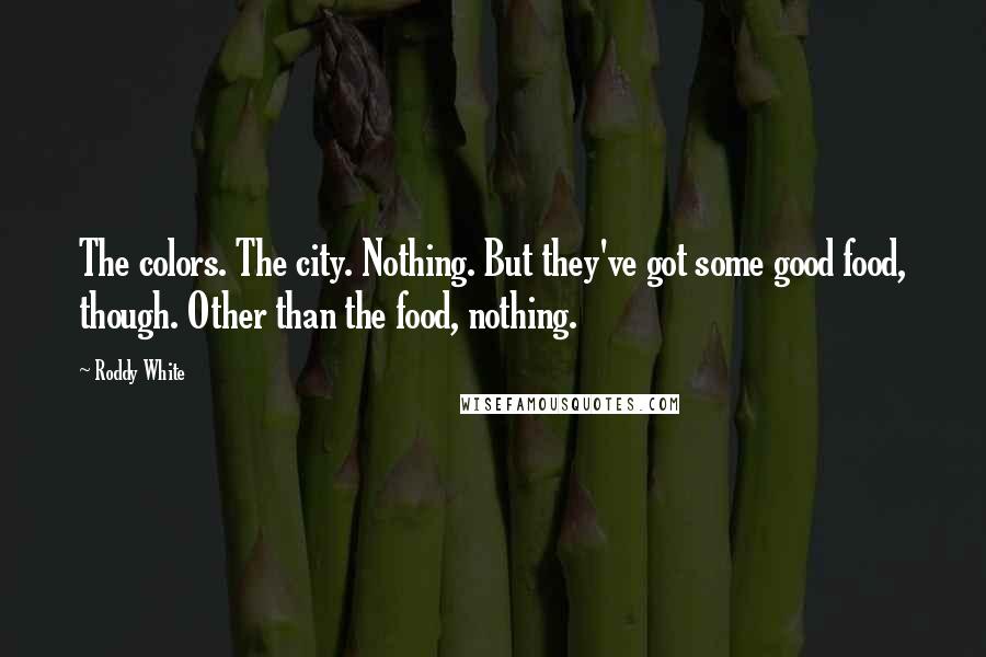 Roddy White Quotes: The colors. The city. Nothing. But they've got some good food, though. Other than the food, nothing.