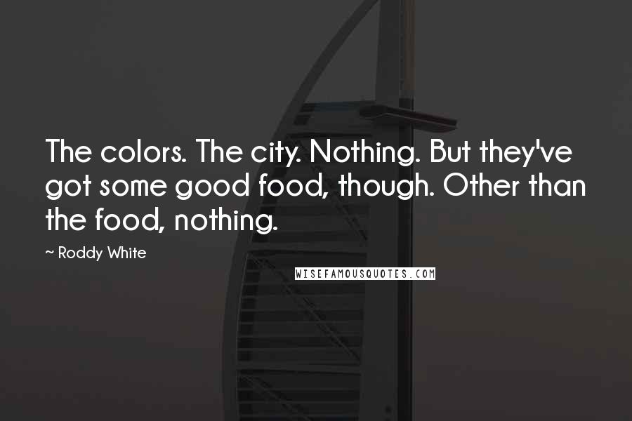 Roddy White Quotes: The colors. The city. Nothing. But they've got some good food, though. Other than the food, nothing.