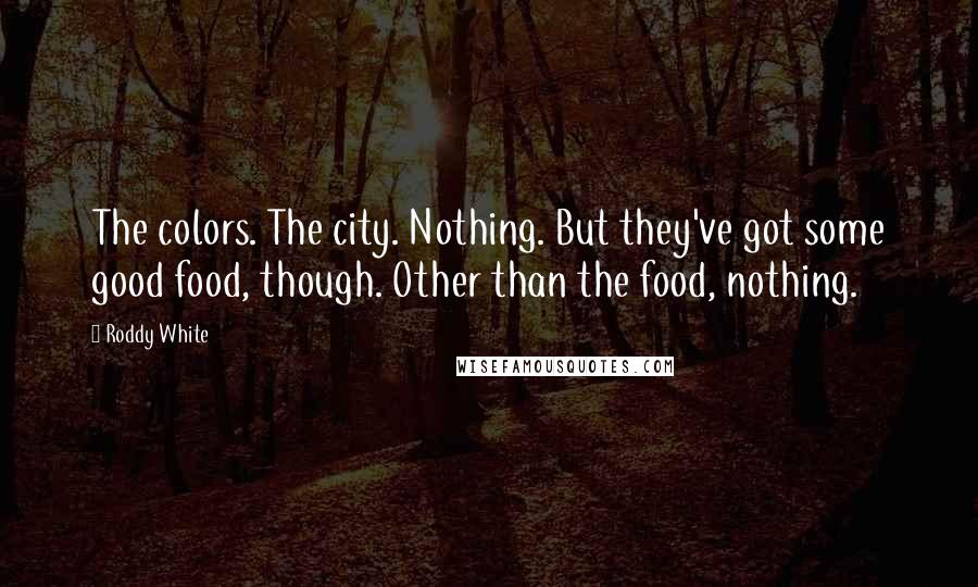 Roddy White Quotes: The colors. The city. Nothing. But they've got some good food, though. Other than the food, nothing.