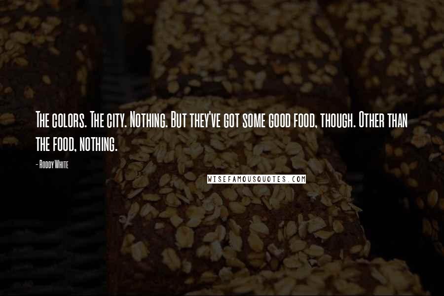 Roddy White Quotes: The colors. The city. Nothing. But they've got some good food, though. Other than the food, nothing.