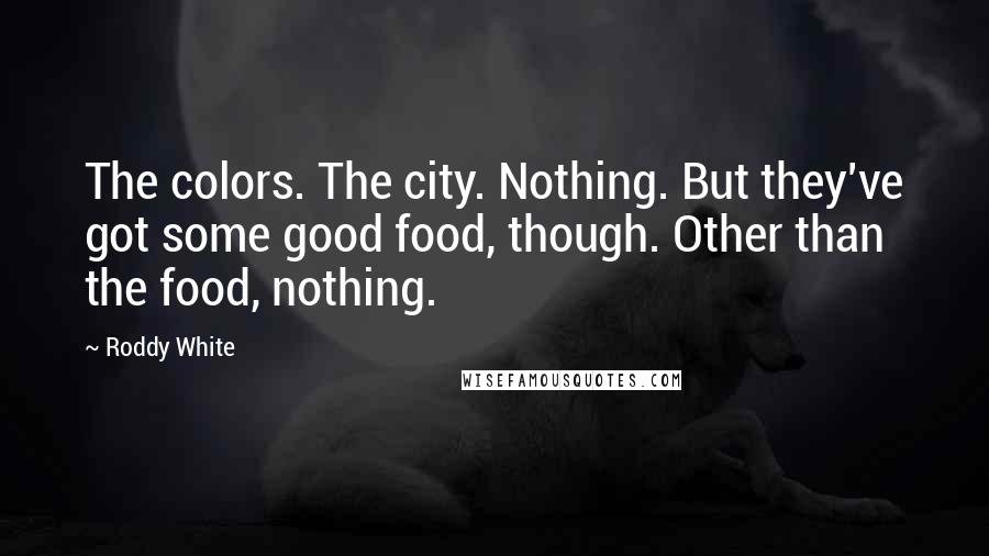 Roddy White Quotes: The colors. The city. Nothing. But they've got some good food, though. Other than the food, nothing.