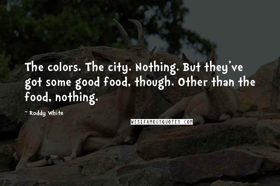 Roddy White Quotes: The colors. The city. Nothing. But they've got some good food, though. Other than the food, nothing.