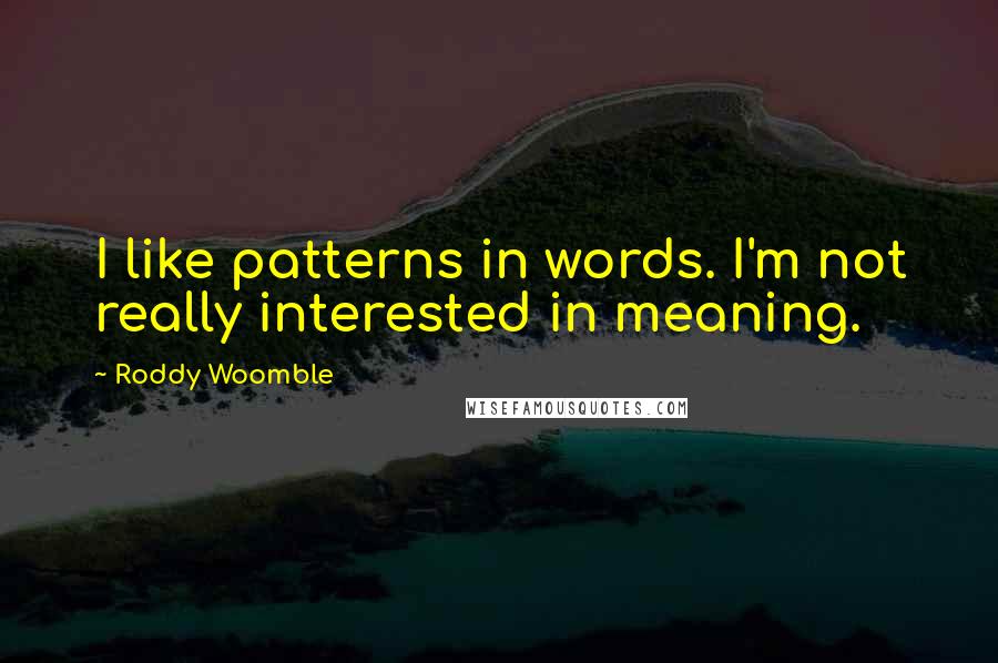 Roddy Woomble Quotes: I like patterns in words. I'm not really interested in meaning.