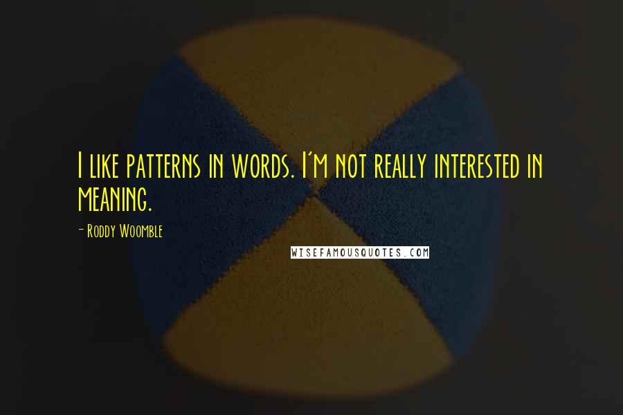 Roddy Woomble Quotes: I like patterns in words. I'm not really interested in meaning.