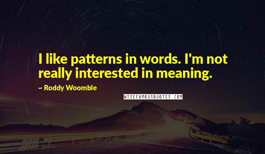 Roddy Woomble Quotes: I like patterns in words. I'm not really interested in meaning.