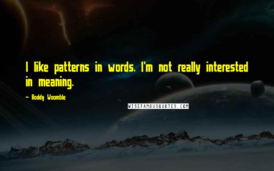 Roddy Woomble Quotes: I like patterns in words. I'm not really interested in meaning.