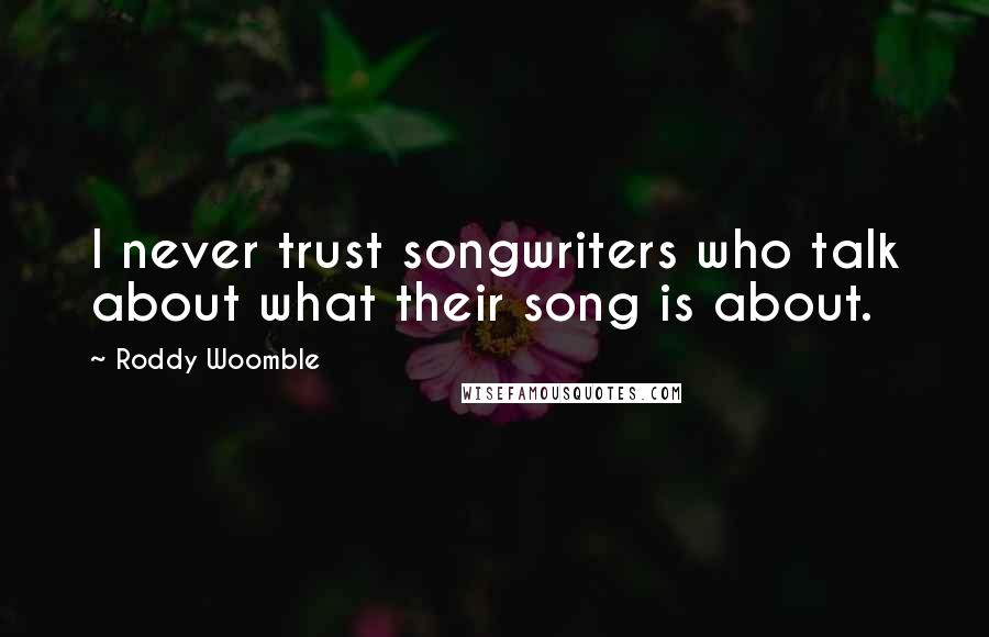 Roddy Woomble Quotes: I never trust songwriters who talk about what their song is about.