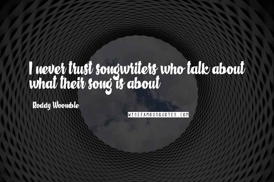 Roddy Woomble Quotes: I never trust songwriters who talk about what their song is about.