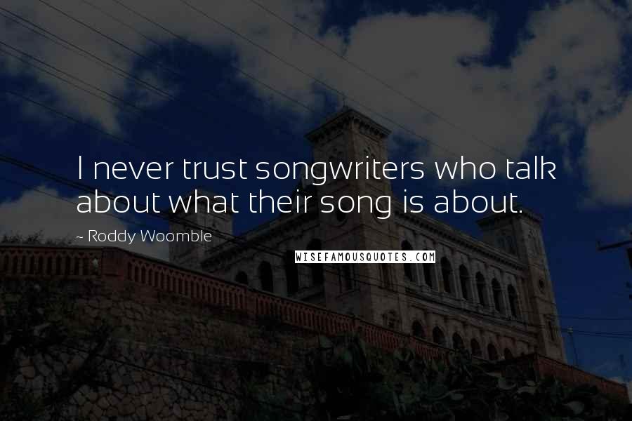Roddy Woomble Quotes: I never trust songwriters who talk about what their song is about.