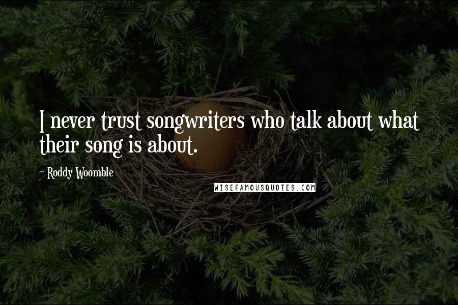 Roddy Woomble Quotes: I never trust songwriters who talk about what their song is about.