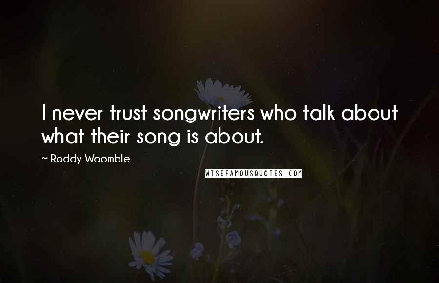 Roddy Woomble Quotes: I never trust songwriters who talk about what their song is about.