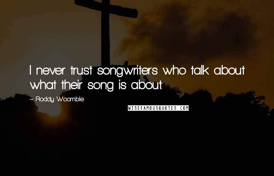 Roddy Woomble Quotes: I never trust songwriters who talk about what their song is about.
