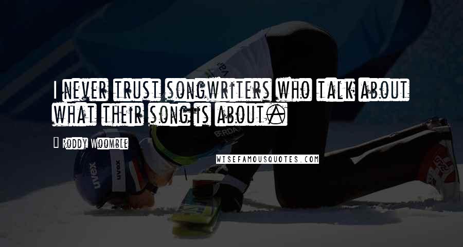 Roddy Woomble Quotes: I never trust songwriters who talk about what their song is about.