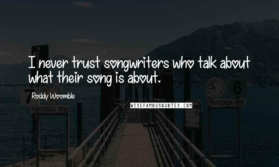 Roddy Woomble Quotes: I never trust songwriters who talk about what their song is about.