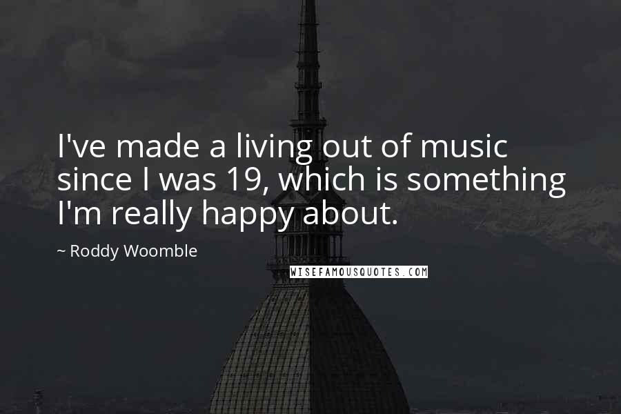 Roddy Woomble Quotes: I've made a living out of music since I was 19, which is something I'm really happy about.
