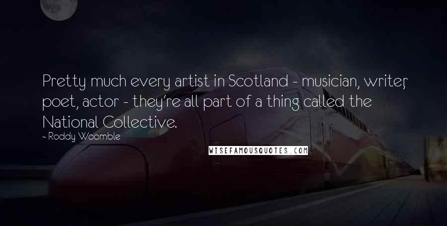 Roddy Woomble Quotes: Pretty much every artist in Scotland - musician, writer, poet, actor - they're all part of a thing called the National Collective.