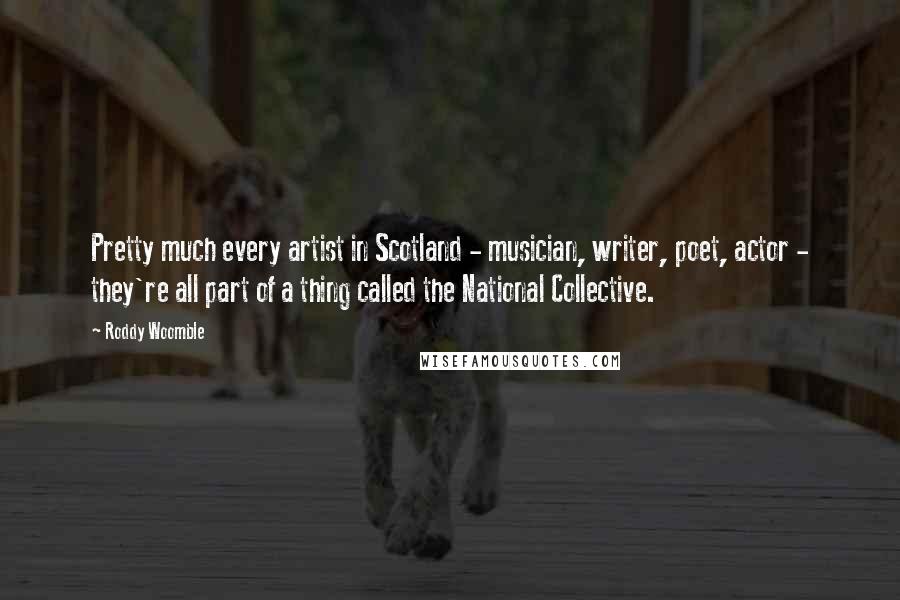 Roddy Woomble Quotes: Pretty much every artist in Scotland - musician, writer, poet, actor - they're all part of a thing called the National Collective.