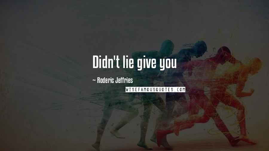 Roderic Jeffries Quotes: Didn't lie give you