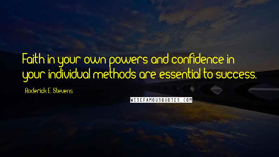 Roderick E. Stevens Quotes: Faith in your own powers and confidence in your individual methods are essential to success.