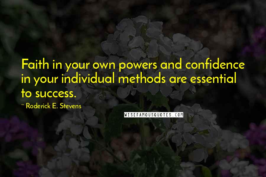Roderick E. Stevens Quotes: Faith in your own powers and confidence in your individual methods are essential to success.