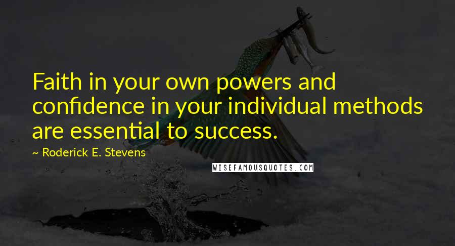 Roderick E. Stevens Quotes: Faith in your own powers and confidence in your individual methods are essential to success.