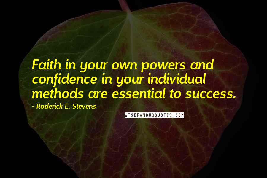 Roderick E. Stevens Quotes: Faith in your own powers and confidence in your individual methods are essential to success.