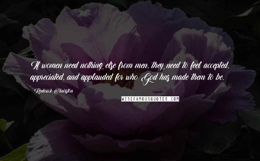 Roderick Hairston Quotes: If women need nothing else from men, they need to feel accepted, appreciated, and applauded for who God has made them to be.