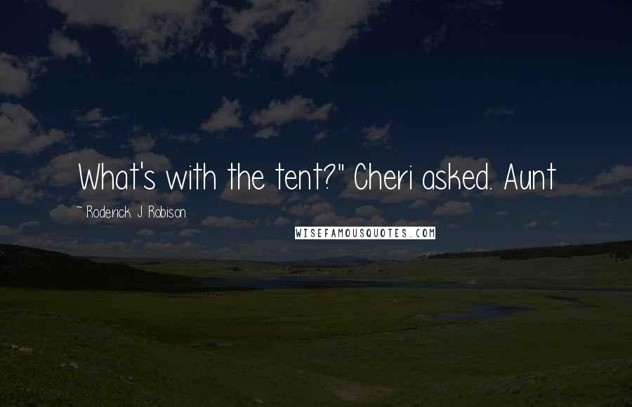 Roderick. J. Robison Quotes: What's with the tent?" Cheri asked. Aunt