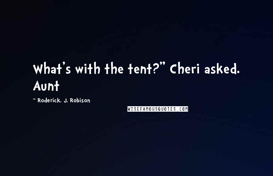 Roderick. J. Robison Quotes: What's with the tent?" Cheri asked. Aunt