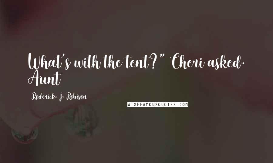 Roderick. J. Robison Quotes: What's with the tent?" Cheri asked. Aunt